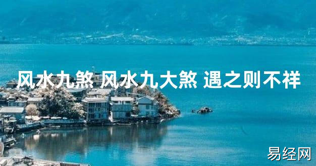 【2024最新风水】风水九煞 风水九大煞 遇之则不祥【好运风水】